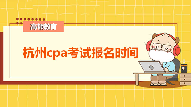 杭州cpa考試報(bào)名時(shí)間是在什么時(shí)候？注冊會計(jì)師備考需要使用什么資料？