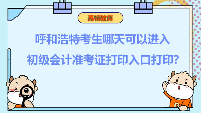 呼和浩特考生哪天可以進入2022初級會計準考證打印入口打印？