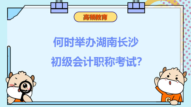 何时举办湖南长沙初级会计职称考试？