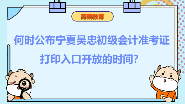 何时公布宁夏吴忠2022初级会计准考证打印入口开放的时间？