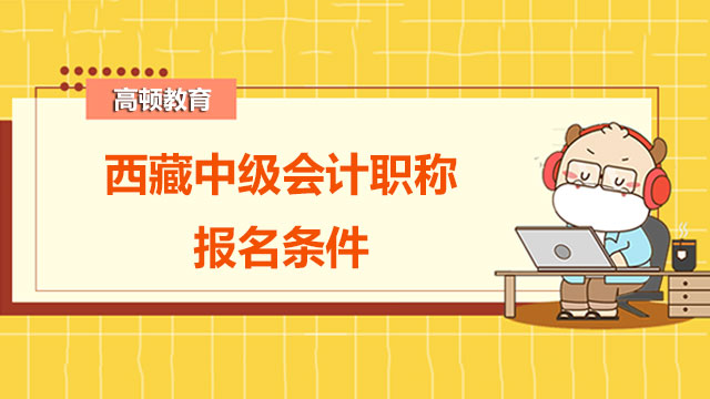 2022年西藏中级会计职称报名条件有特殊吗？可以分两年报考吗？