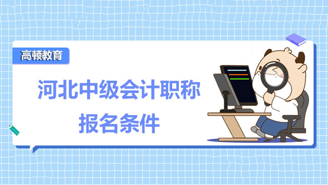 2022年河北中級會(huì)計(jì)職稱報(bào)名條件需要注意哪些？考試成績有效期多長？