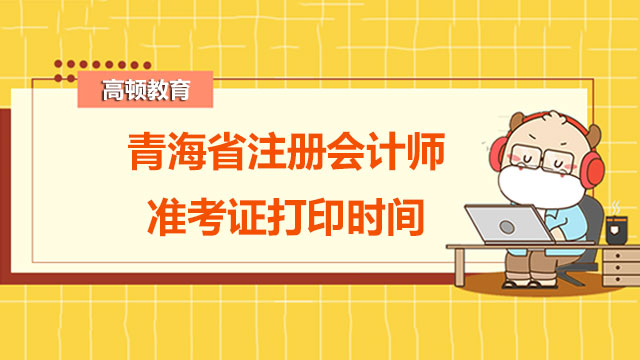 青海省注冊會計(jì)師準(zhǔn)考證打印時間是？附首次報(bào)考cpa科目建議