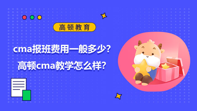 2022年cma報(bào)班費(fèi)用一般多少？高頓cma教學(xué)怎么樣？