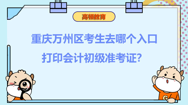 重庆万州区考生去哪个入口打印2022会计初级准考证？