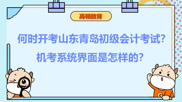 何时开考山东青岛2022初级会计考试？机考系统界面是怎样的？