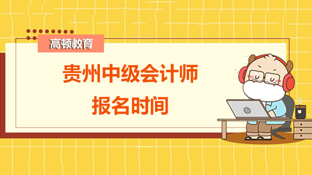 2022年貴州中級(jí)會(huì)計(jì)師報(bào)名時(shí)間在什么時(shí)候？現(xiàn)在備考晚不晚？