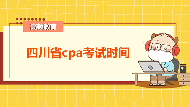 四川省cpa考试时间是在哪天？注册会计师考试都考什么？