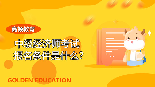 2022年中級(jí)經(jīng)濟(jì)師考試報(bào)名條件是什么？考察哪些科目？