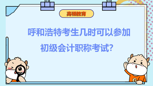 呼和浩特考生几时可以参加初级会计职称考试？