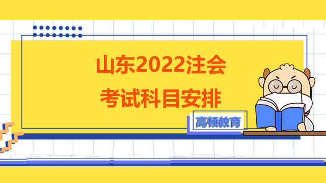 山東2022注會考試科目安排是怎樣的？怎么備考《審計》？