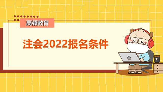 注会2022报名条件您知道吗？报名科目是随便选吗？
