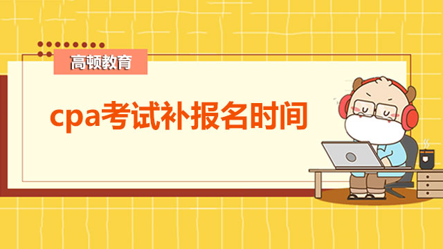 2022年cpa考試補報名時間有嗎？采用什么態(tài)度備考？