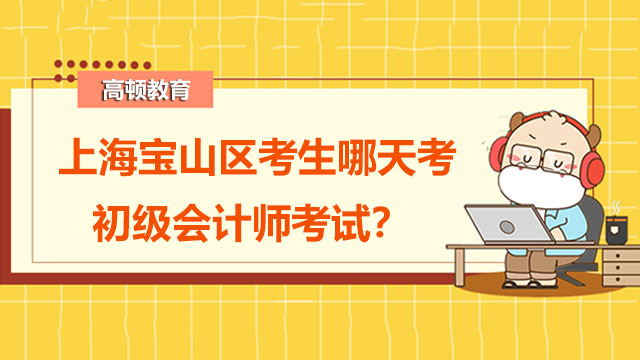 上海宝山区考生哪天考初级会计师考试？题型变了吗？