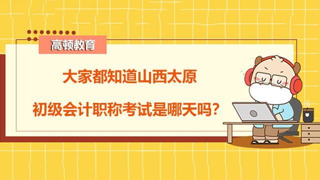 大家都知道山西太原初级会计职称考试是哪天吗？