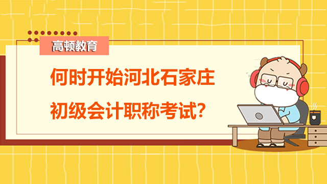 何时开始河北石家庄初级会计职称考试？