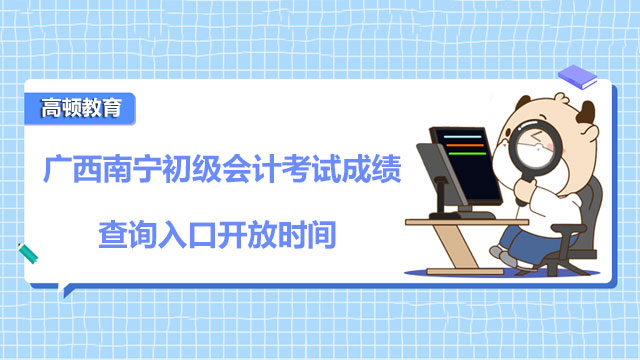 有谁知道广西南宁2022初级会计考试成绩查询入口啥时候开放？