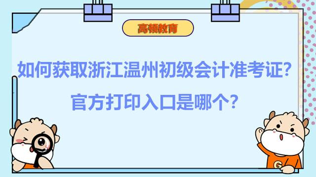 如何获取浙江温州2022初级会计准考证？官方打印入口是哪个？