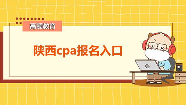 陜西cpa報名入口是什么？應屆生備考有哪些優(yōu)勢？