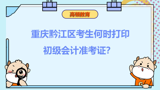 重庆黔江区考生何时打印2022初级会计准考证？入口在哪？