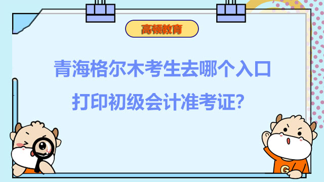 青海格尔木考生去哪个入口打印初级会计准考证？