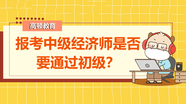 中級(jí)經(jīng)濟(jì)師,中級(jí)經(jīng)濟(jì)師跨級(jí)考試