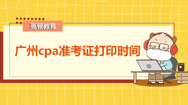 廣州cpa準(zhǔn)考證打印時(shí)間