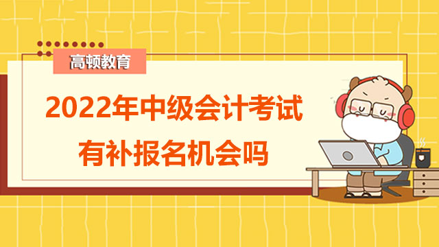 2022年中級(jí)會(huì)計(jì)考試有補(bǔ)報(bào)名機(jī)會(huì)嗎？資格審核方式有哪些？