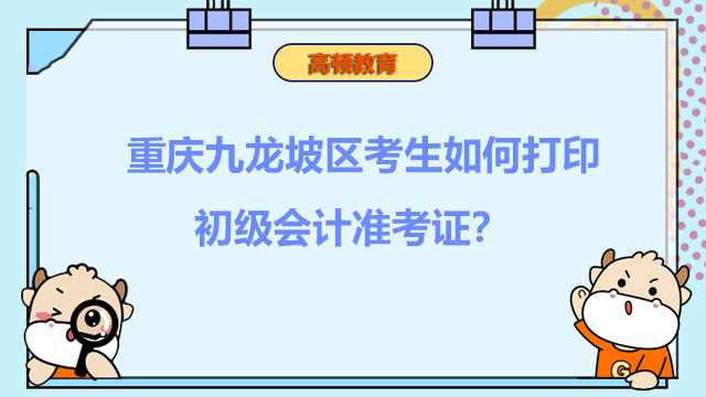 重庆九龙坡区考生如何打印2022初级会计准考证？何时打印？