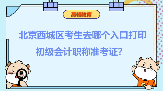 北京西城区考生去哪个入口打印2022初级会计职称准考证？