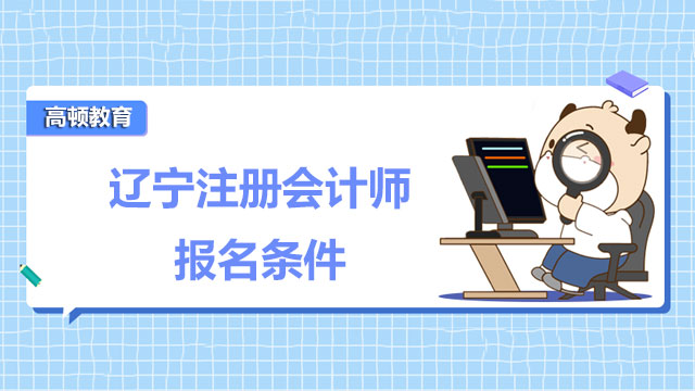 2022遼寧注冊(cè)會(huì)計(jì)師報(bào)名條件有什么規(guī)定？通關(guān)有什么技巧？