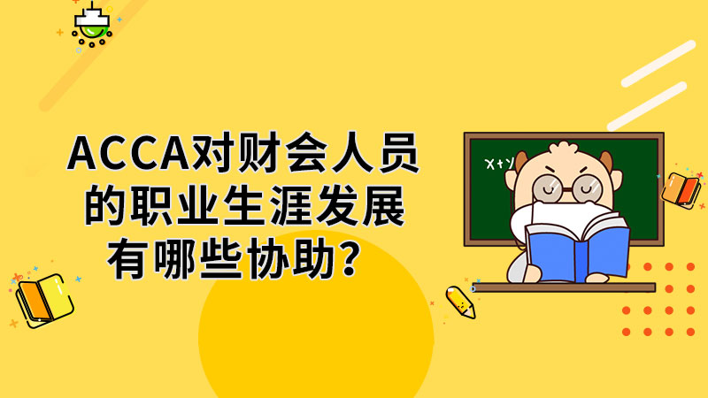 ACCA对财会人员的职业生涯发展有哪些协助？