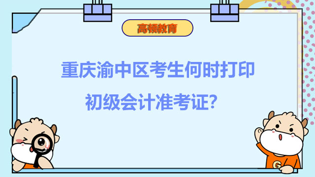 重庆渝中区考生何时打印2022初级会计准考证？入口是哪个？
