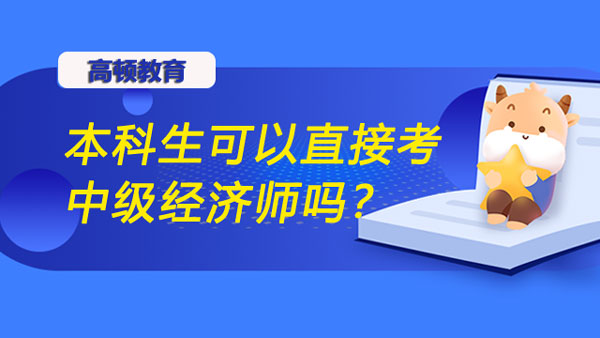 本科生可以直接考中級(jí)經(jīng)濟(jì)師嗎？考試內(nèi)容是什么？