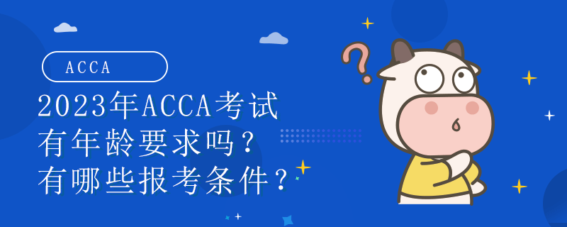 2023年ACCA考試有年齡要求嗎？有哪些報(bào)考條件？