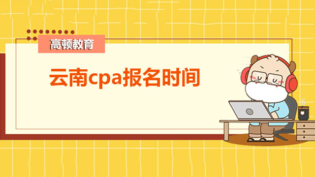 2022年云南cpa報(bào)名時(shí)間是在什么時(shí)候？