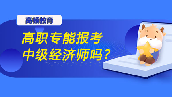 高職專能報考中級經(jīng)濟師嗎？