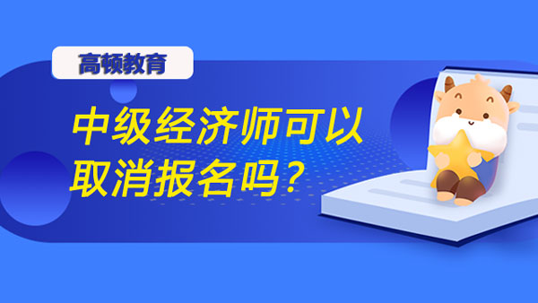 中級經(jīng)濟師可以取消報名嗎？