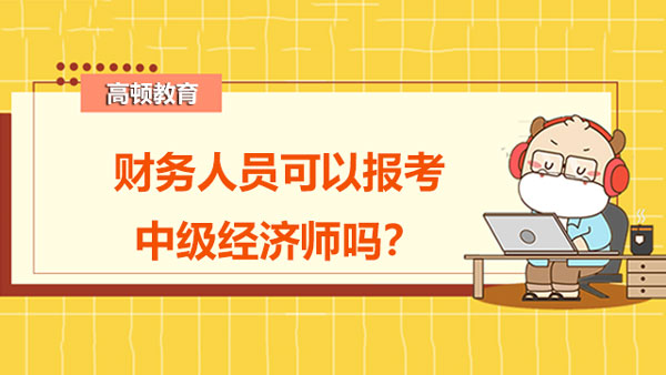 财务人员可以报考中级经济师吗？中级经济师报考条件有哪些？