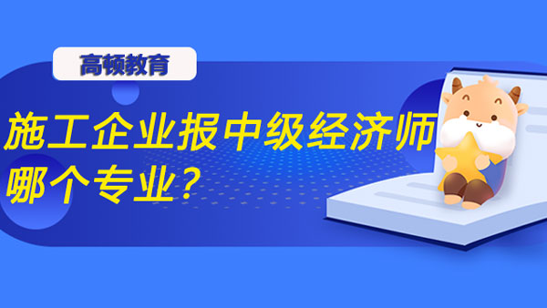 施工企業(yè)報(bào)中級(jí)經(jīng)濟(jì)師哪個(gè)專業(yè)？怎么學(xué)習(xí)？