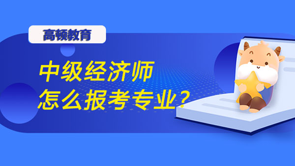 中级经济师怎么报考专业？有这些建议！