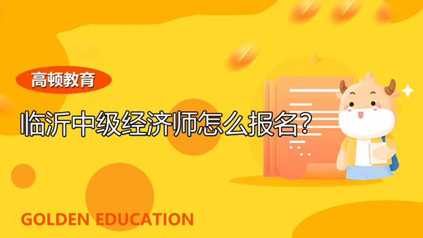 臨沂中級經(jīng)濟(jì)師怎么報名？金融專業(yè)怎么樣?