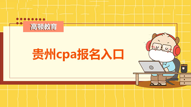 貴州2022cpa報名入口在哪？附cpa考試普遍科目搭配！