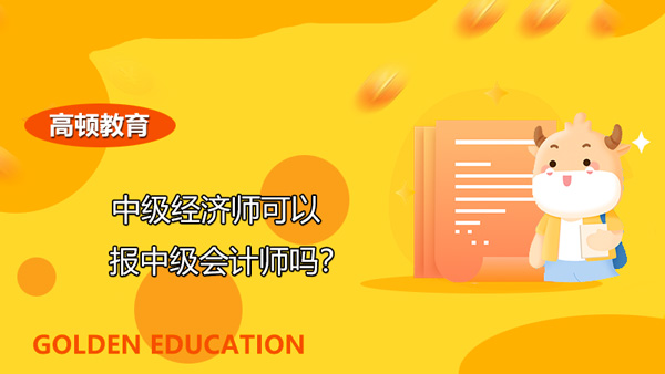 中級經(jīng)濟(jì)師可以報中級會計師嗎？有什么要求嗎？