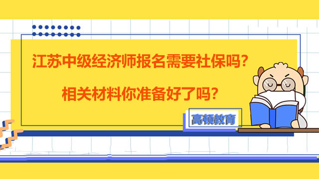 江苏中级经济师报名需要社保吗？相关材料你准备好了吗？