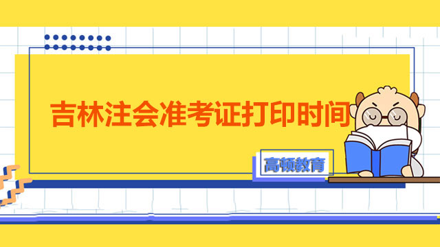 2022年吉林注會(huì)準(zhǔn)考證打印時(shí)間公布了嗎？?jī)?nèi)附吉林注會(huì)準(zhǔn)考證打印流程