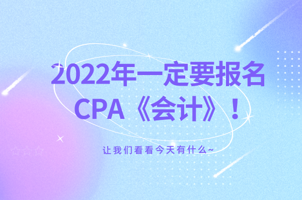 2022年一定要报名CPA《会计》！