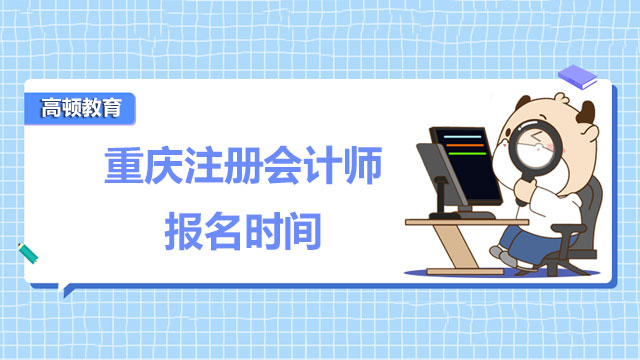 重庆注册会计师2022年报名时间是何时？注会报名条件高吗？