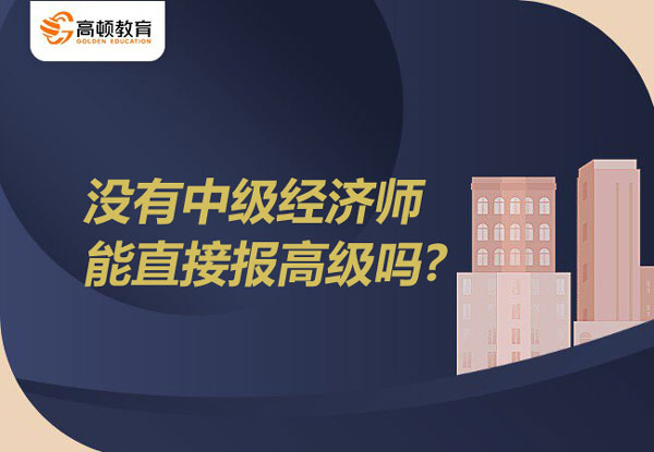 沒有中級經(jīng)濟師能直接報高級嗎？需被聘任嗎？