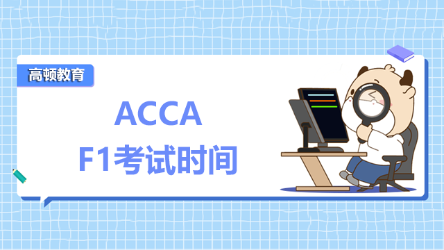 ACCA的F1考試時間是什么時候？怎么報名？